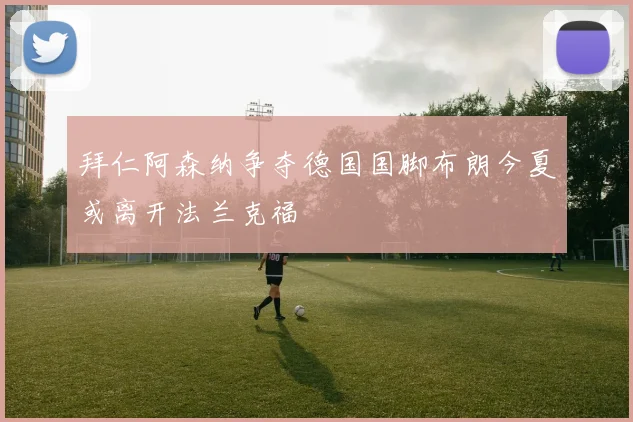 拜仁阿森纳争夺德国国脚布朗今夏或离开法兰克福