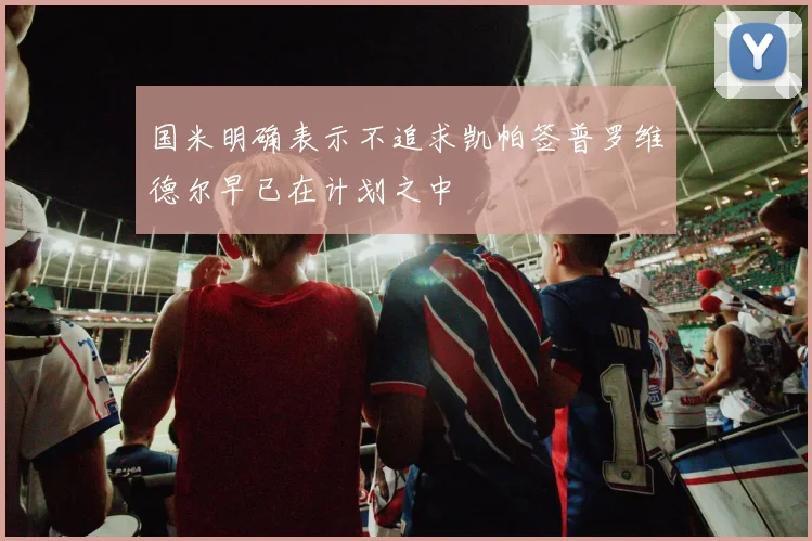 国米明确表示不追求凯帕签普罗维德尔早已在计划之中