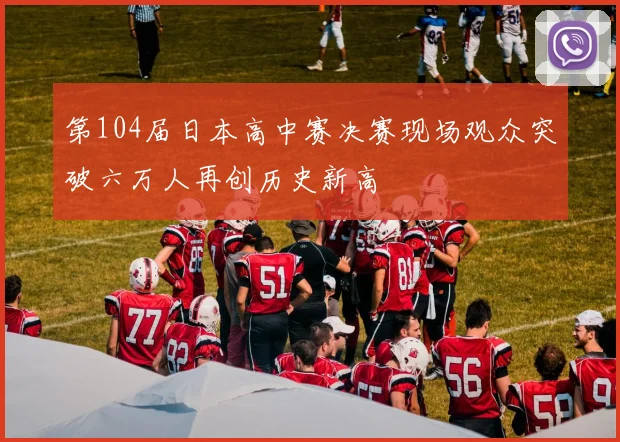 第104届日本高中赛决赛现场观众突破六万人再创历史新高