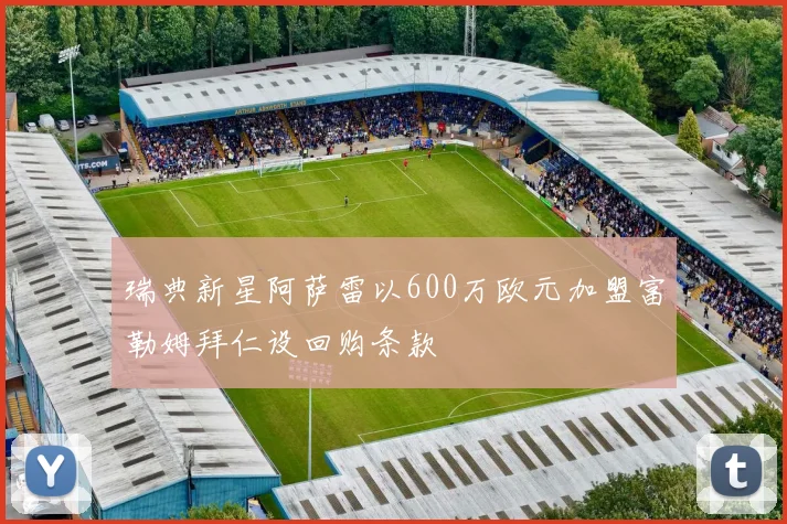 瑞典新星阿萨雷以600万欧元加盟富勒姆拜仁设回购条款