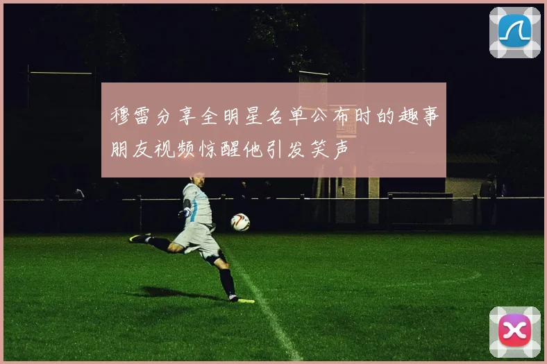 穆雷分享全明星名单公布时的趣事朋友视频惊醒他引发笑声