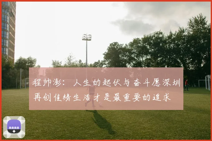 程帅澎：人生的起伏与奋斗愿深圳再创佳绩生活才是最重要的追求