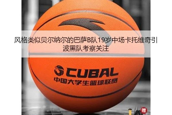 风格类似贝尔纳尔的巴萨B队19岁中场卡托维奇引波黑队考察关注 - kaiyun