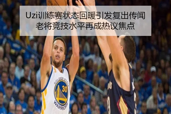 Uzi训练赛状态回暖引发复出传闻 老将竞技水平再成热议焦点 - kaiyun
